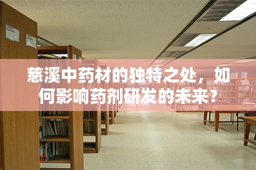 慈溪中药材的独特之处，如何影响药剂研发的未来？