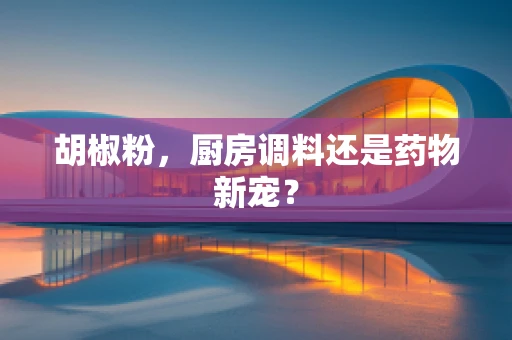 胡椒粉，厨房调料还是药物新宠？