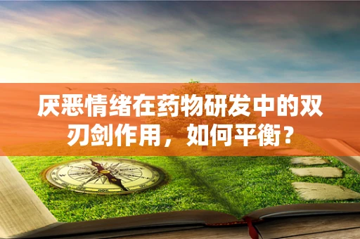 厌恶情绪在药物研发中的双刃剑作用，如何平衡？