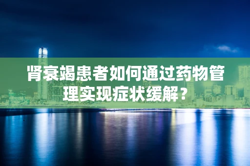 肾衰竭患者如何通过药物管理实现症状缓解？