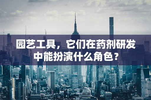 园艺工具，它们在药剂研发中能扮演什么角色？