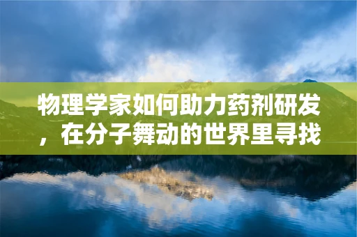 物理学家如何助力药剂研发，在分子舞动的世界里寻找治愈之光？