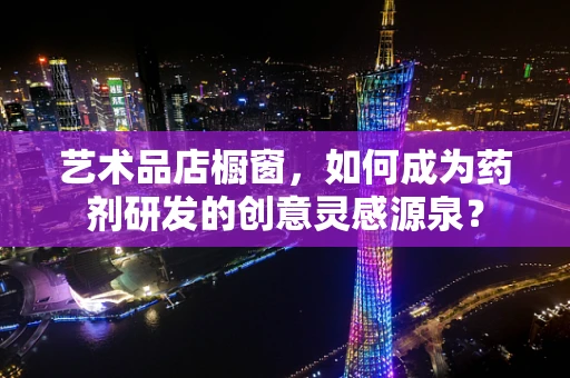 艺术品店橱窗，如何成为药剂研发的创意灵感源泉？