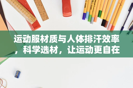 运动服材质与人体排汗效率，科学选材，让运动更自在