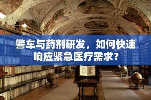 警车与药剂研发，如何快速响应紧急医疗需求？