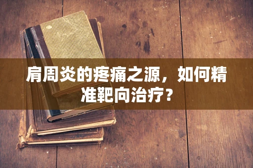肩周炎的疼痛之源，如何精准靶向治疗？