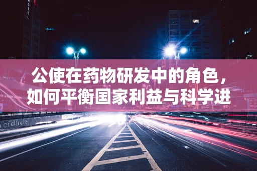 公使在药物研发中的角色，如何平衡国家利益与科学进步？