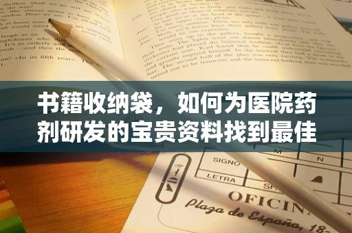 书籍收纳袋，如何为医院药剂研发的宝贵资料找到最佳归宿？