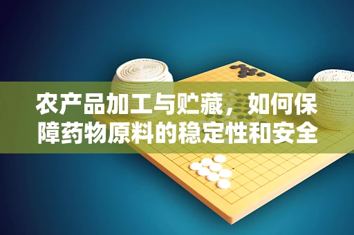 农产品加工与贮藏，如何保障药物原料的稳定性和安全性？