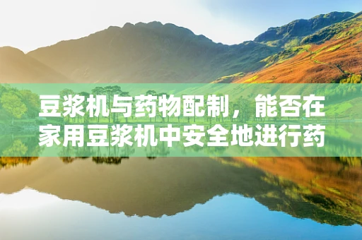 豆浆机与药物配制，能否在家用豆浆机中安全地进行药物研发？