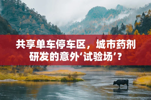 共享单车停车区，城市药剂研发的意外‘试验场’？