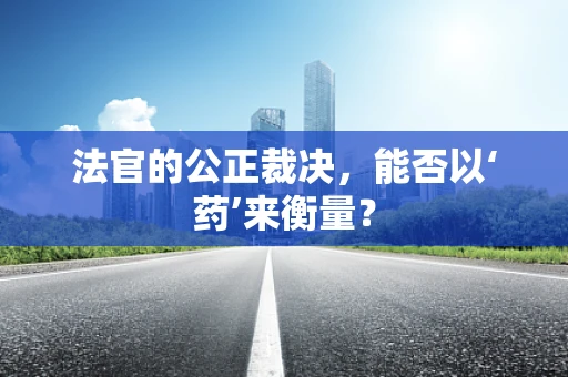 法官的公正裁决，能否以‘药’来衡量？