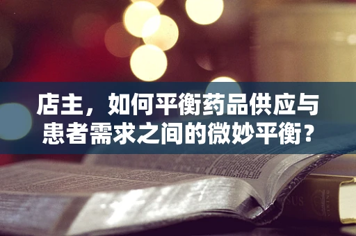 店主，如何平衡药品供应与患者需求之间的微妙平衡？