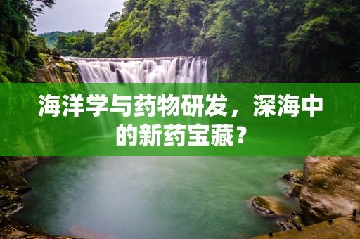 海洋学与药物研发，深海中的新药宝藏？