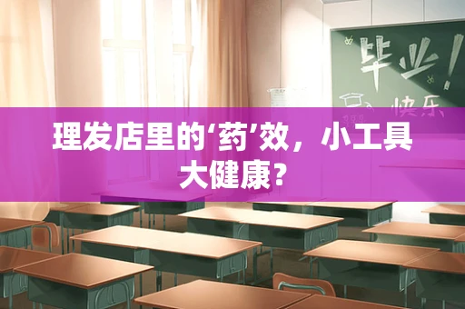 理发店里的‘药’效，小工具大健康？