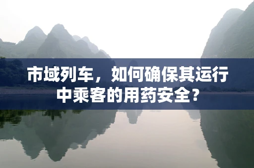 市域列车，如何确保其运行中乘客的用药安全？