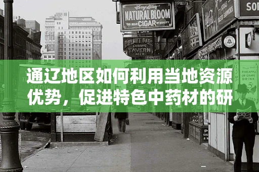 通辽地区如何利用当地资源优势，促进特色中药材的研发与应用？