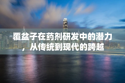 覆盆子在药剂研发中的潜力，从传统到现代的跨越