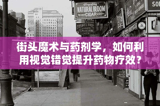 街头魔术与药剂学，如何利用视觉错觉提升药物疗效？