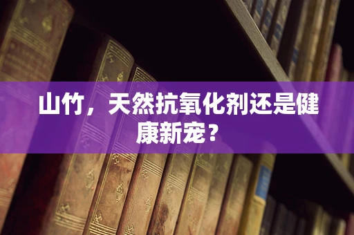 山竹，天然抗氧化剂还是健康新宠？