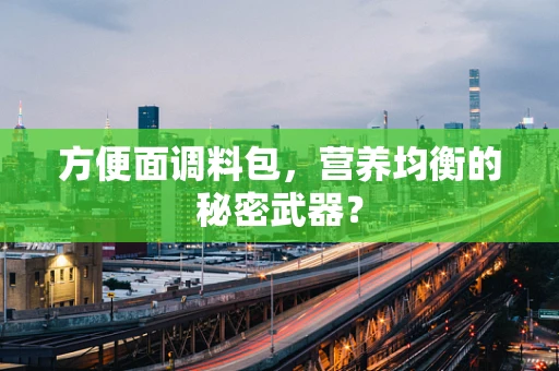方便面调料包，营养均衡的秘密武器？