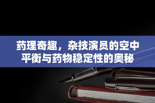 药理奇趣，杂技演员的空中平衡与药物稳定性的奥秘