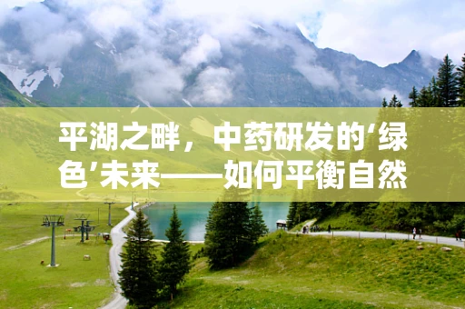 平湖之畔，中药研发的‘绿色’未来——如何平衡自然与科技的和谐共生？