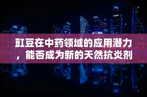豇豆在中药领域的应用潜力，能否成为新的天然抗炎剂？