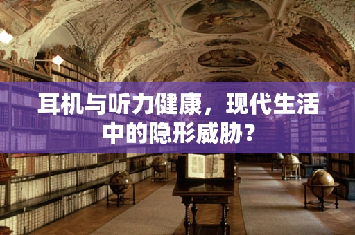 耳机与听力健康，现代生活中的隐形威胁？