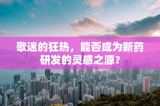 歌迷的狂热，能否成为新药研发的灵感之源？
