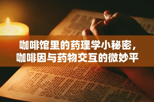 咖啡馆里的药理学小秘密，咖啡因与药物交互的微妙平衡