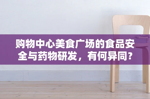 购物中心美食广场的食品安全与药物研发，有何异同？