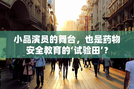 小品演员的舞台，也是药物安全教育的‘试验田’？