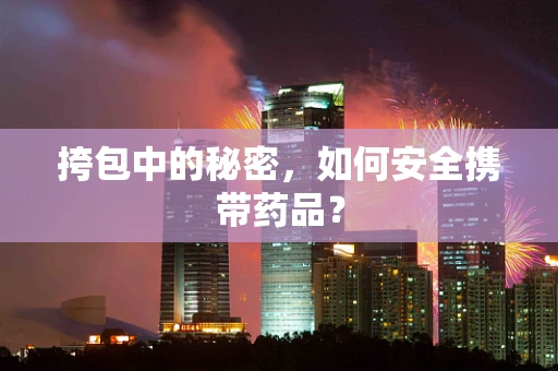 挎包中的秘密，如何安全携带药品？