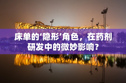 床单的‘隐形’角色，在药剂研发中的微妙影响？