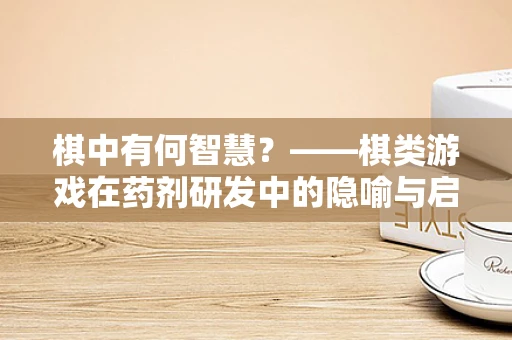 棋中有何智慧？——棋类游戏在药剂研发中的隐喻与启发