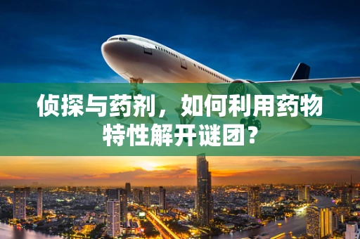 侦探与药剂，如何利用药物特性解开谜团？