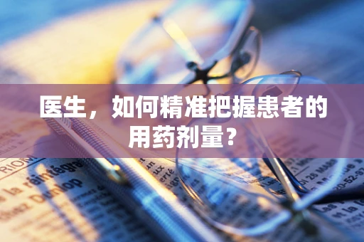 医生，如何精准把握患者的用药剂量？