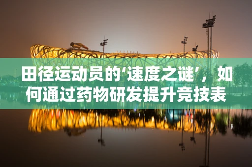 田径运动员的‘速度之谜’，如何通过药物研发提升竞技表现？