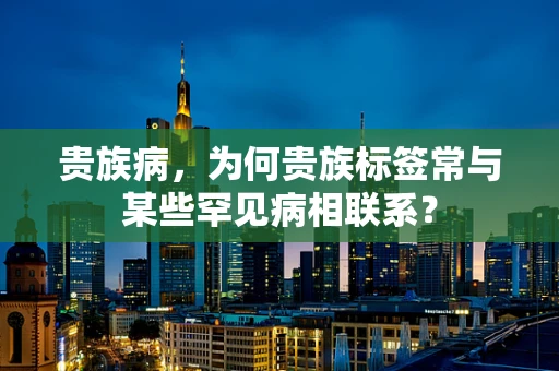 贵族病，为何贵族标签常与某些罕见病相联系？
