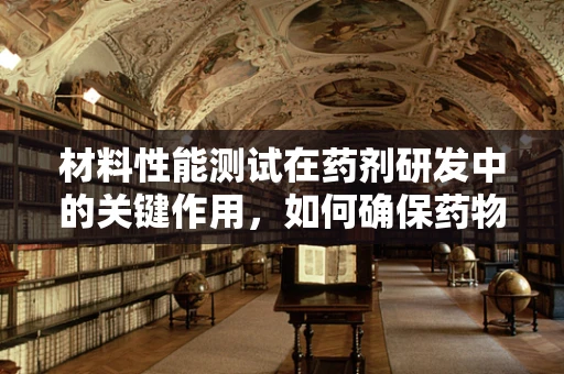 材料性能测试在药剂研发中的关键作用，如何确保药物载体的稳定性和安全性？