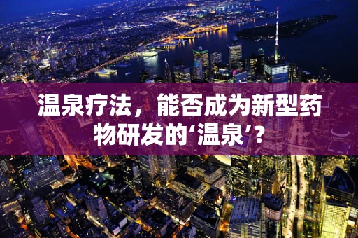 温泉疗法，能否成为新型药物研发的‘温泉’？