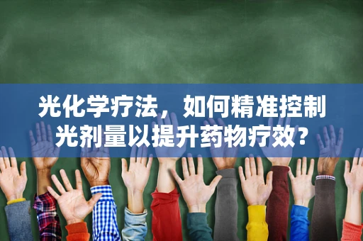 光化学疗法，如何精准控制光剂量以提升药物疗效？