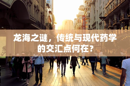 龙海之谜，传统与现代药学的交汇点何在？