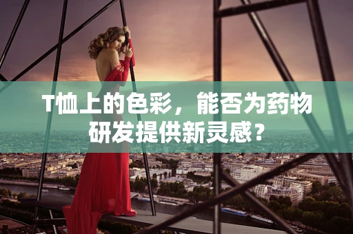 T恤上的色彩，能否为药物研发提供新灵感？