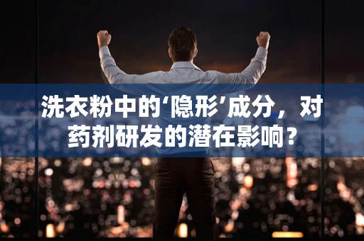 洗衣粉中的‘隐形’成分，对药剂研发的潜在影响？