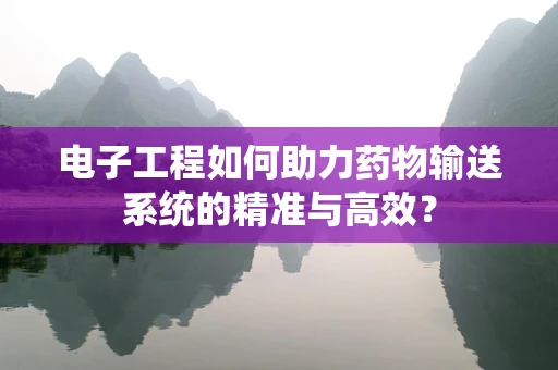 电子工程如何助力药物输送系统的精准与高效？
