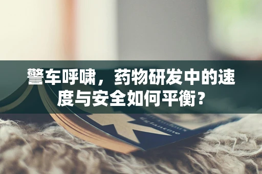 警车呼啸，药物研发中的速度与安全如何平衡？