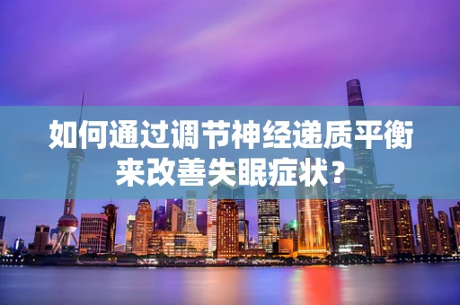 如何通过调节神经递质平衡来改善失眠症状？