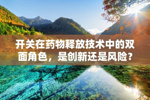 开关在药物释放技术中的双面角色，是创新还是风险？